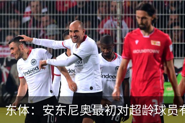 东体：安东尼奥最初对超龄球员有抵触，他从大脚尼奥变身赢球尼奥