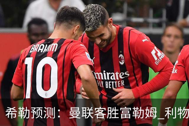 希勒预测：曼联客胜富勒姆 利物浦负伯恩茅斯，枪手曼城继续连胜